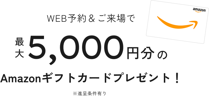 WEB予約＆ご来場で最大5,000円分Amazonギフトカードプレゼント！