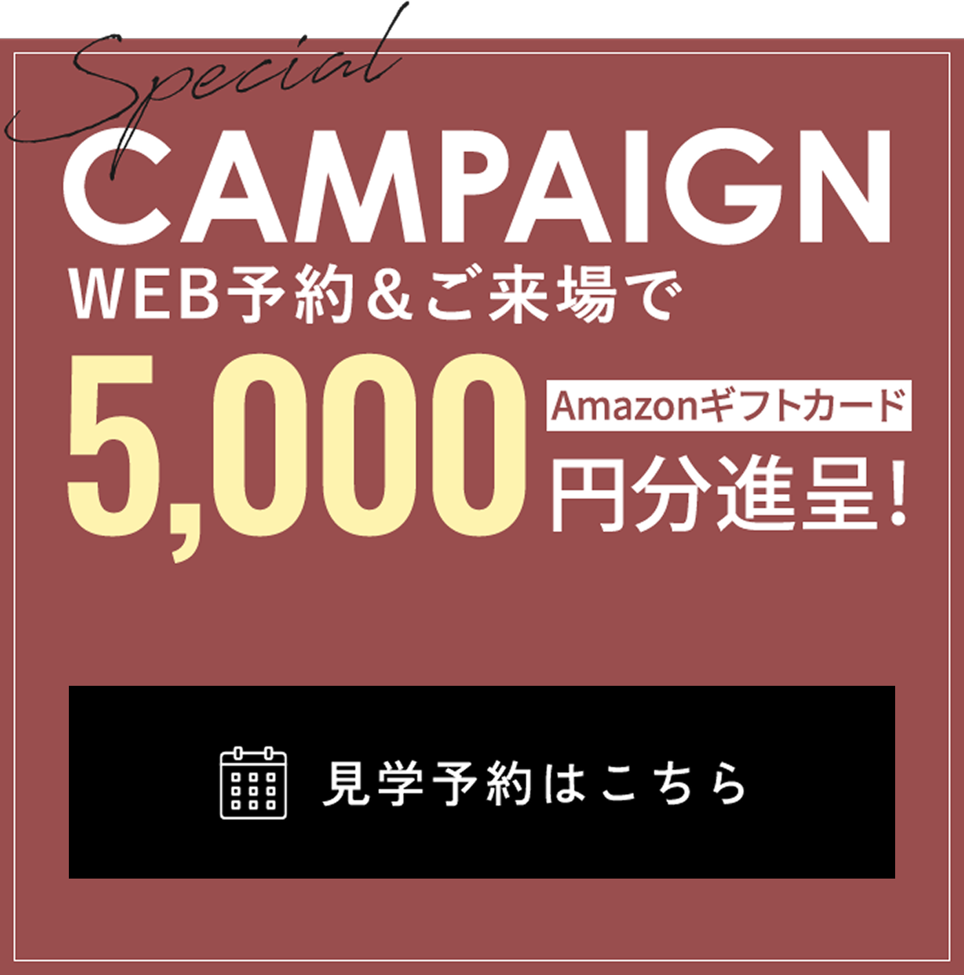special campaign web予約＆ご来場でAmazonギフトカード5,000円分進呈！